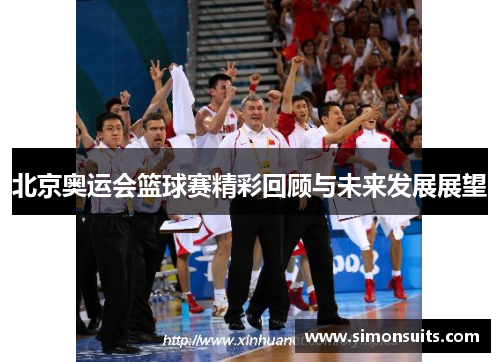 北京奥运会篮球赛精彩回顾与未来发展展望