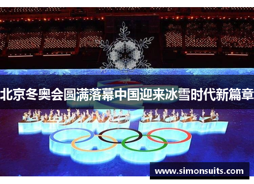北京冬奥会圆满落幕中国迎来冰雪时代新篇章