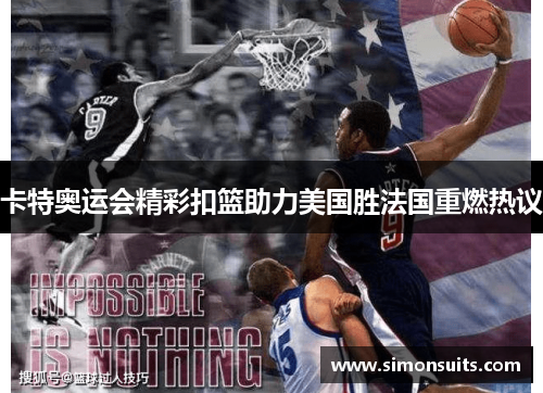 卡特奥运会精彩扣篮助力美国胜法国重燃热议