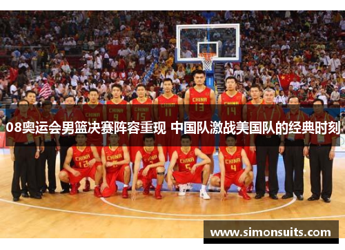 08奥运会男篮决赛阵容重现 中国队激战美国队的经典时刻