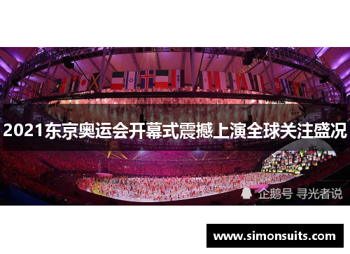 2021东京奥运会开幕式震撼上演全球关注盛况